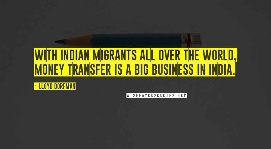 Lloyd Dorfman Quotes: With Indian migrants all over the world, money transfer is a big business in India.