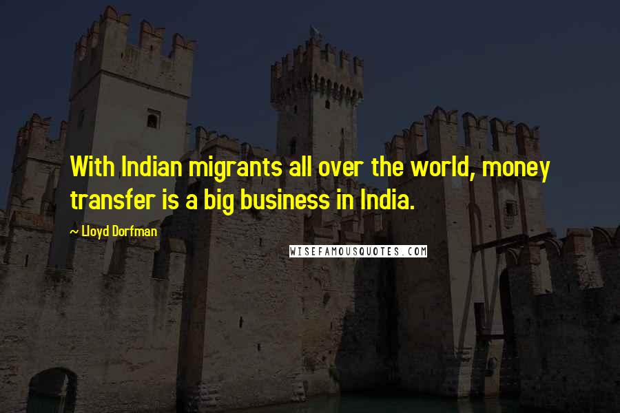 Lloyd Dorfman Quotes: With Indian migrants all over the world, money transfer is a big business in India.