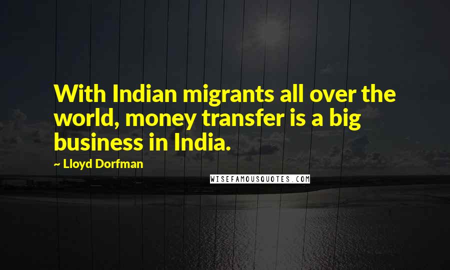 Lloyd Dorfman Quotes: With Indian migrants all over the world, money transfer is a big business in India.