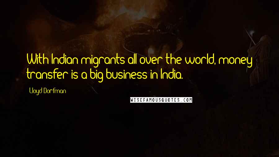 Lloyd Dorfman Quotes: With Indian migrants all over the world, money transfer is a big business in India.