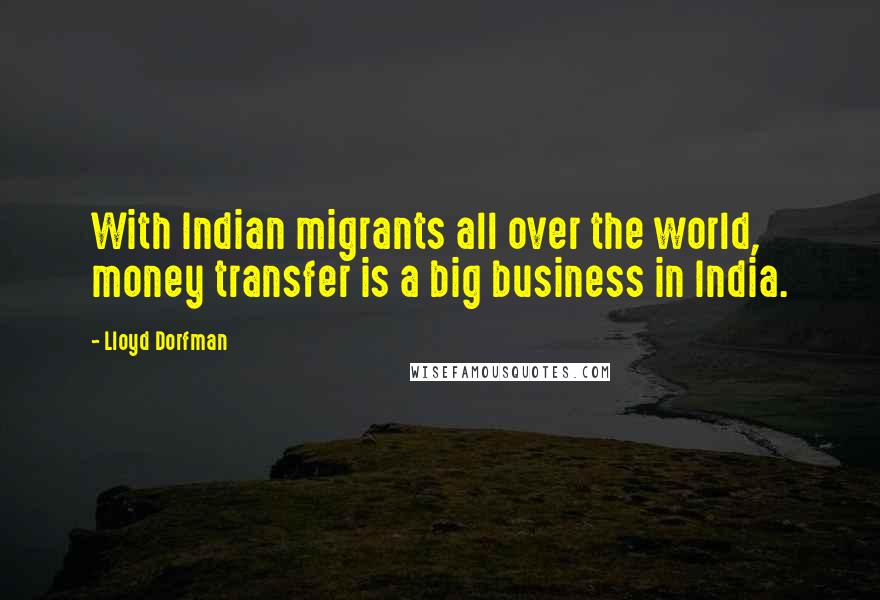 Lloyd Dorfman Quotes: With Indian migrants all over the world, money transfer is a big business in India.
