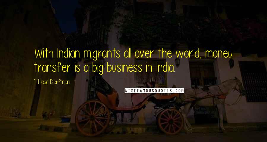 Lloyd Dorfman Quotes: With Indian migrants all over the world, money transfer is a big business in India.