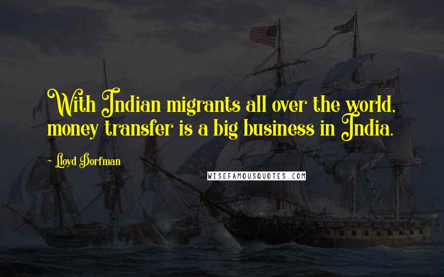 Lloyd Dorfman Quotes: With Indian migrants all over the world, money transfer is a big business in India.