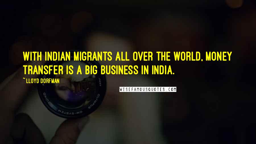 Lloyd Dorfman Quotes: With Indian migrants all over the world, money transfer is a big business in India.