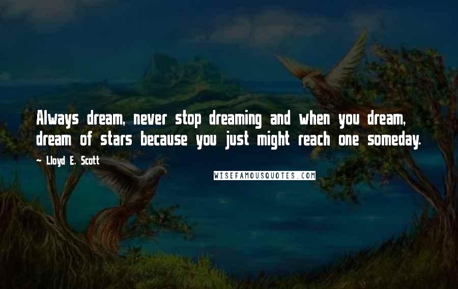 Lloyd E. Scott Quotes: Always dream, never stop dreaming and when you dream, dream of stars because you just might reach one someday.