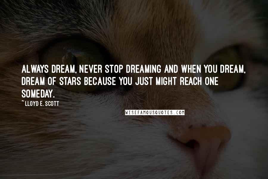 Lloyd E. Scott Quotes: Always dream, never stop dreaming and when you dream, dream of stars because you just might reach one someday.