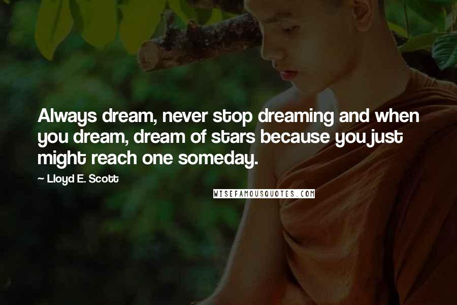 Lloyd E. Scott Quotes: Always dream, never stop dreaming and when you dream, dream of stars because you just might reach one someday.