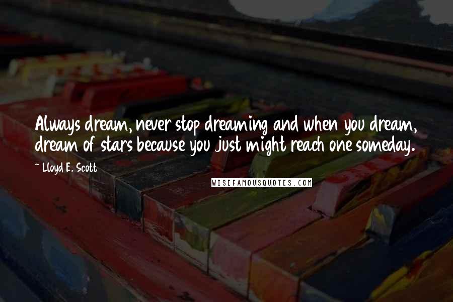 Lloyd E. Scott Quotes: Always dream, never stop dreaming and when you dream, dream of stars because you just might reach one someday.