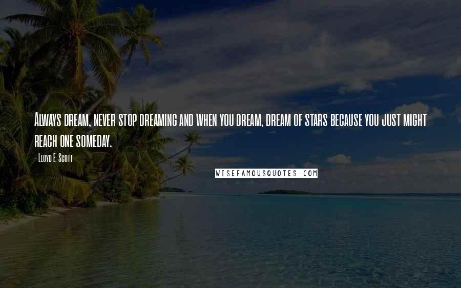 Lloyd E. Scott Quotes: Always dream, never stop dreaming and when you dream, dream of stars because you just might reach one someday.