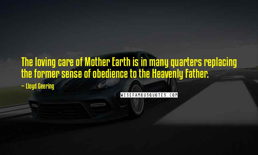 Lloyd Geering Quotes: The loving care of Mother Earth is in many quarters replacing the former sense of obedience to the Heavenly Father.