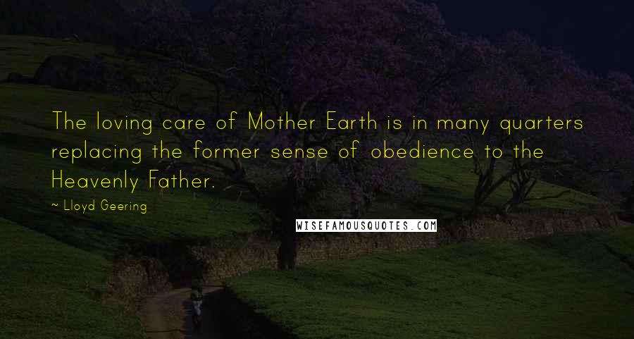 Lloyd Geering Quotes: The loving care of Mother Earth is in many quarters replacing the former sense of obedience to the Heavenly Father.