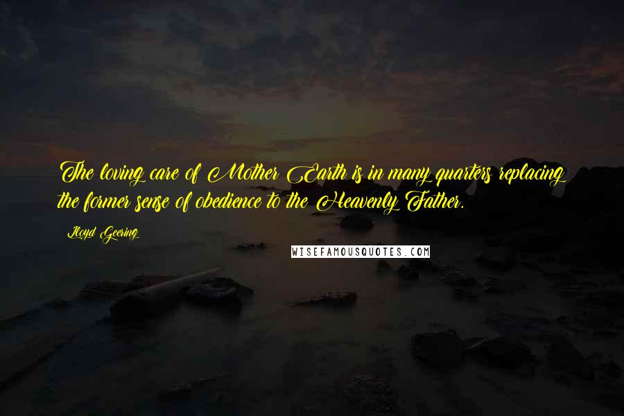 Lloyd Geering Quotes: The loving care of Mother Earth is in many quarters replacing the former sense of obedience to the Heavenly Father.