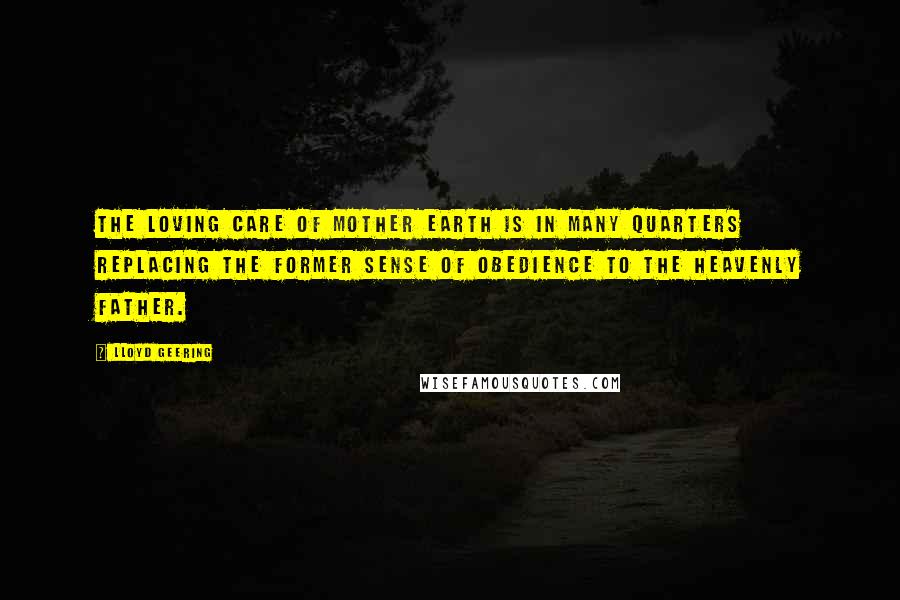 Lloyd Geering Quotes: The loving care of Mother Earth is in many quarters replacing the former sense of obedience to the Heavenly Father.