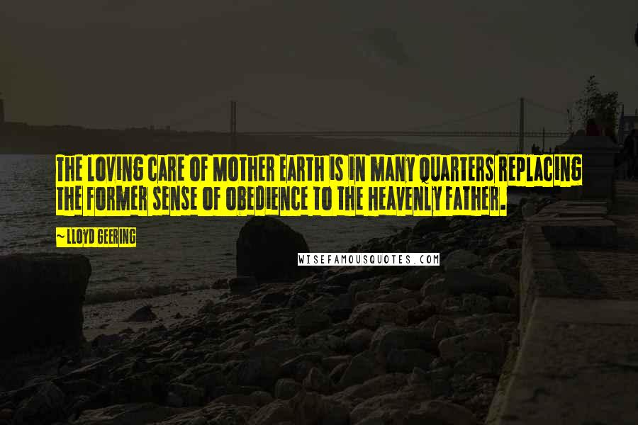 Lloyd Geering Quotes: The loving care of Mother Earth is in many quarters replacing the former sense of obedience to the Heavenly Father.