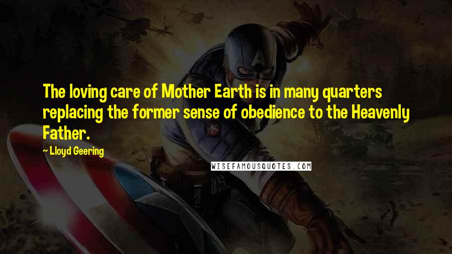 Lloyd Geering Quotes: The loving care of Mother Earth is in many quarters replacing the former sense of obedience to the Heavenly Father.