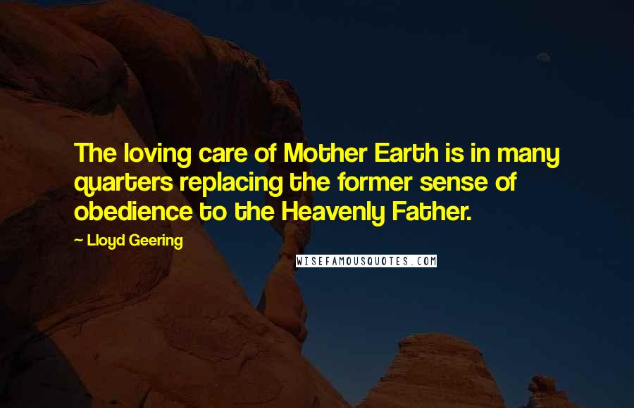 Lloyd Geering Quotes: The loving care of Mother Earth is in many quarters replacing the former sense of obedience to the Heavenly Father.