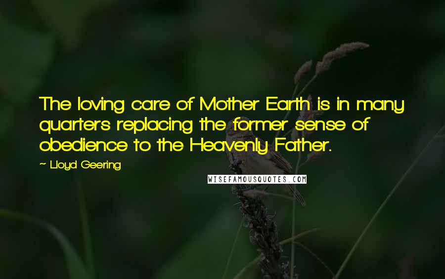 Lloyd Geering Quotes: The loving care of Mother Earth is in many quarters replacing the former sense of obedience to the Heavenly Father.