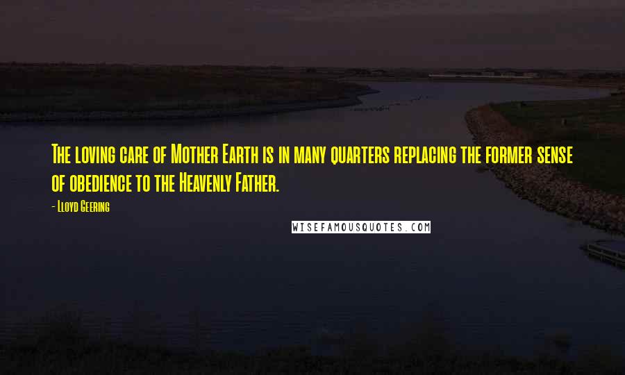 Lloyd Geering Quotes: The loving care of Mother Earth is in many quarters replacing the former sense of obedience to the Heavenly Father.