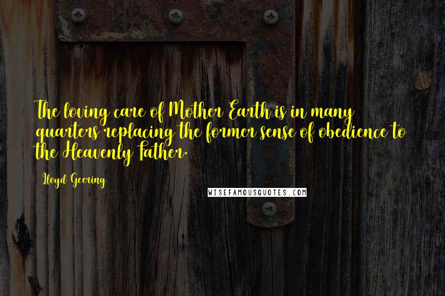 Lloyd Geering Quotes: The loving care of Mother Earth is in many quarters replacing the former sense of obedience to the Heavenly Father.