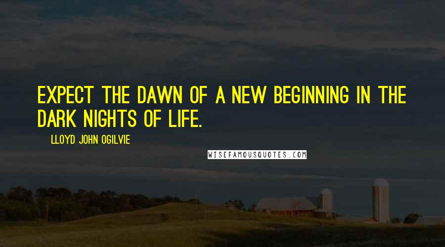 Lloyd John Ogilvie Quotes: Expect the dawn of a new beginning in the dark nights of life.