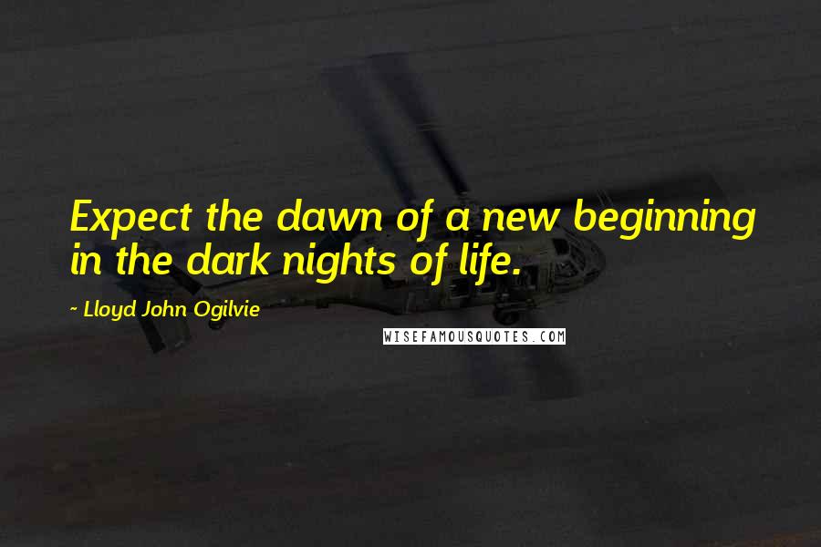 Lloyd John Ogilvie Quotes: Expect the dawn of a new beginning in the dark nights of life.