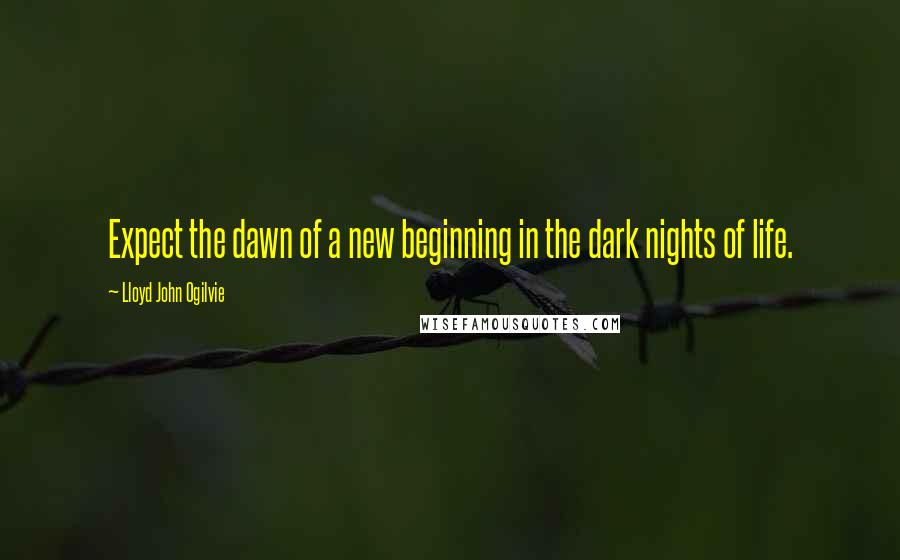 Lloyd John Ogilvie Quotes: Expect the dawn of a new beginning in the dark nights of life.