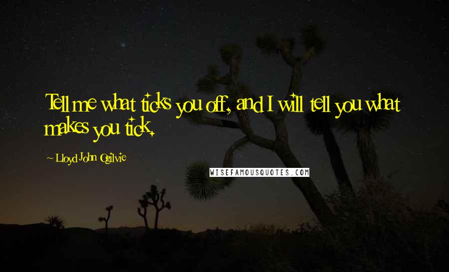 Lloyd John Ogilvie Quotes: Tell me what ticks you off, and I will tell you what makes you tick.