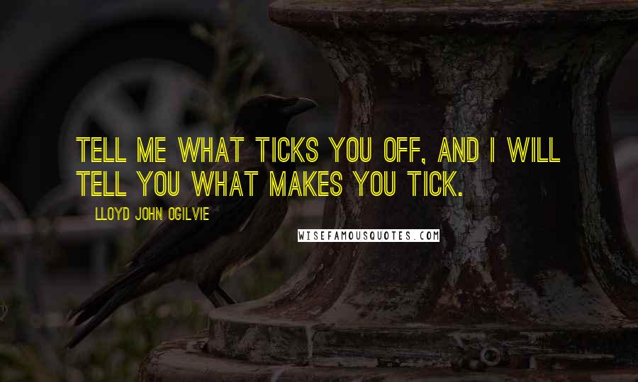 Lloyd John Ogilvie Quotes: Tell me what ticks you off, and I will tell you what makes you tick.