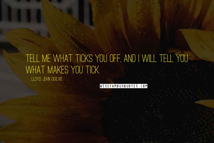 Lloyd John Ogilvie Quotes: Tell me what ticks you off, and I will tell you what makes you tick.