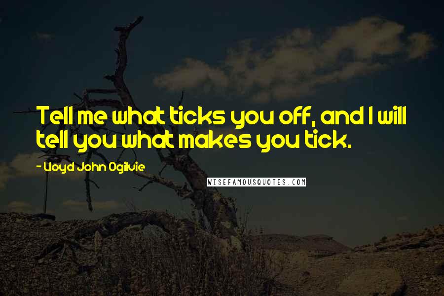 Lloyd John Ogilvie Quotes: Tell me what ticks you off, and I will tell you what makes you tick.