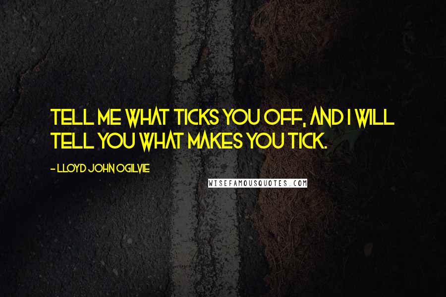 Lloyd John Ogilvie Quotes: Tell me what ticks you off, and I will tell you what makes you tick.