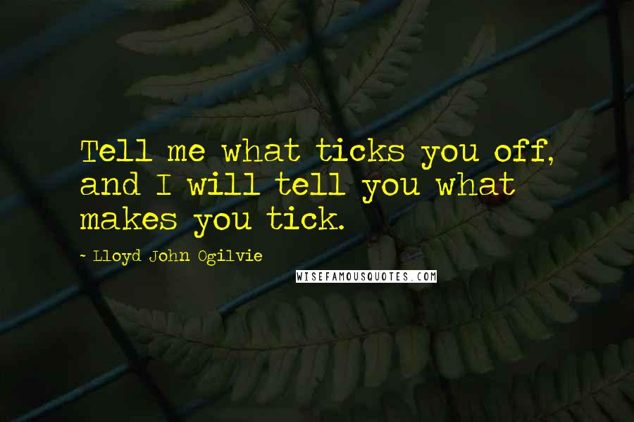 Lloyd John Ogilvie Quotes: Tell me what ticks you off, and I will tell you what makes you tick.