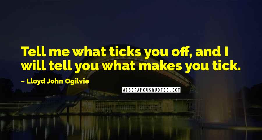 Lloyd John Ogilvie Quotes: Tell me what ticks you off, and I will tell you what makes you tick.