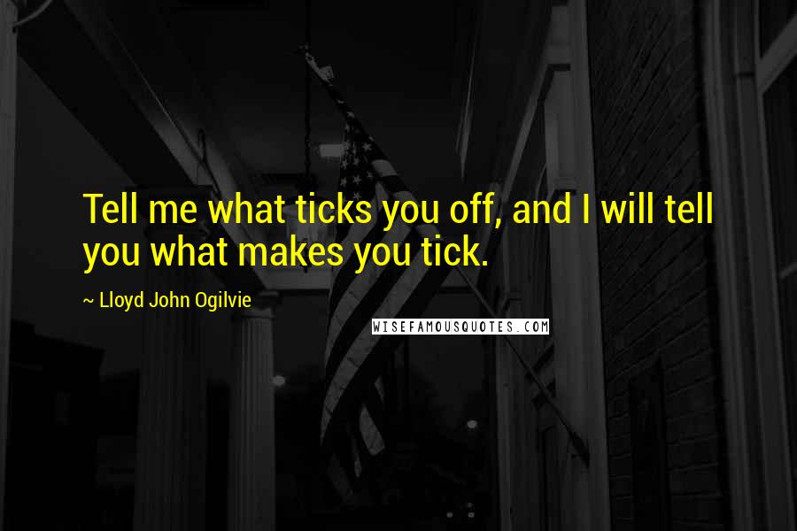 Lloyd John Ogilvie Quotes: Tell me what ticks you off, and I will tell you what makes you tick.