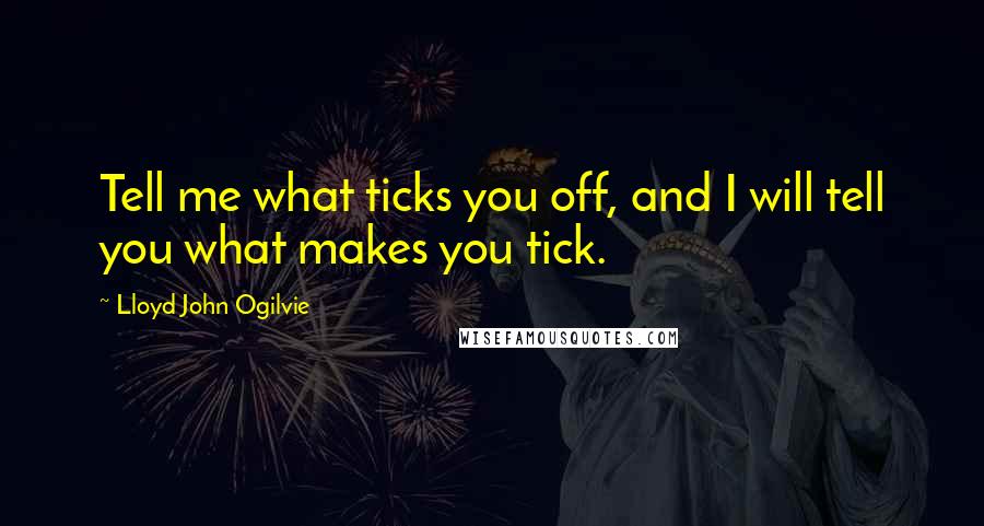 Lloyd John Ogilvie Quotes: Tell me what ticks you off, and I will tell you what makes you tick.