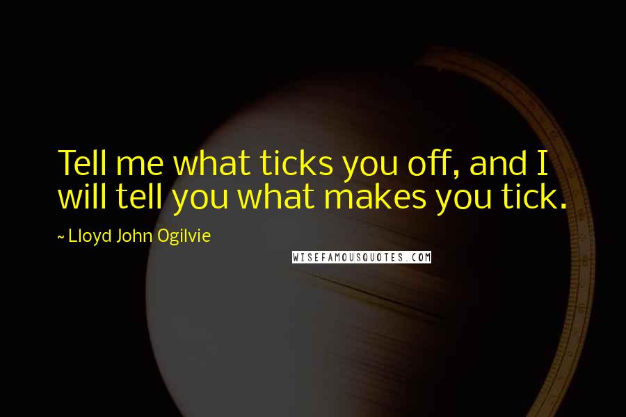 Lloyd John Ogilvie Quotes: Tell me what ticks you off, and I will tell you what makes you tick.