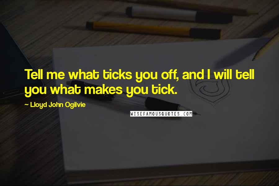Lloyd John Ogilvie Quotes: Tell me what ticks you off, and I will tell you what makes you tick.