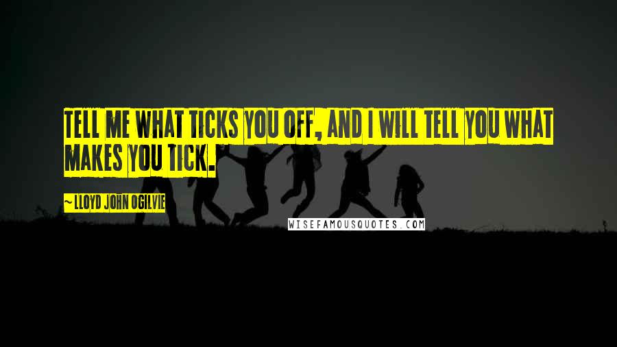 Lloyd John Ogilvie Quotes: Tell me what ticks you off, and I will tell you what makes you tick.