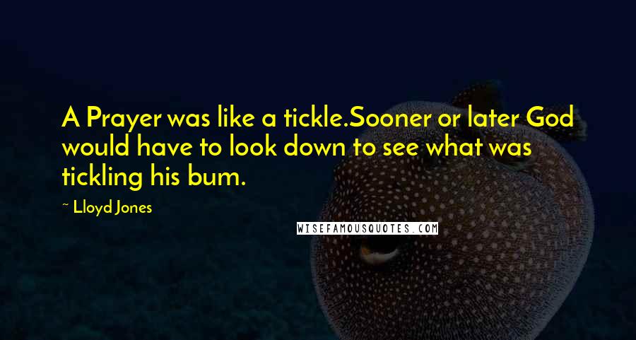 Lloyd Jones Quotes: A Prayer was like a tickle.Sooner or later God would have to look down to see what was tickling his bum.