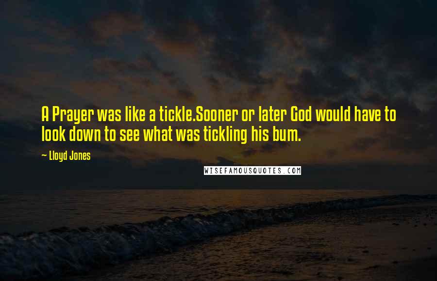 Lloyd Jones Quotes: A Prayer was like a tickle.Sooner or later God would have to look down to see what was tickling his bum.