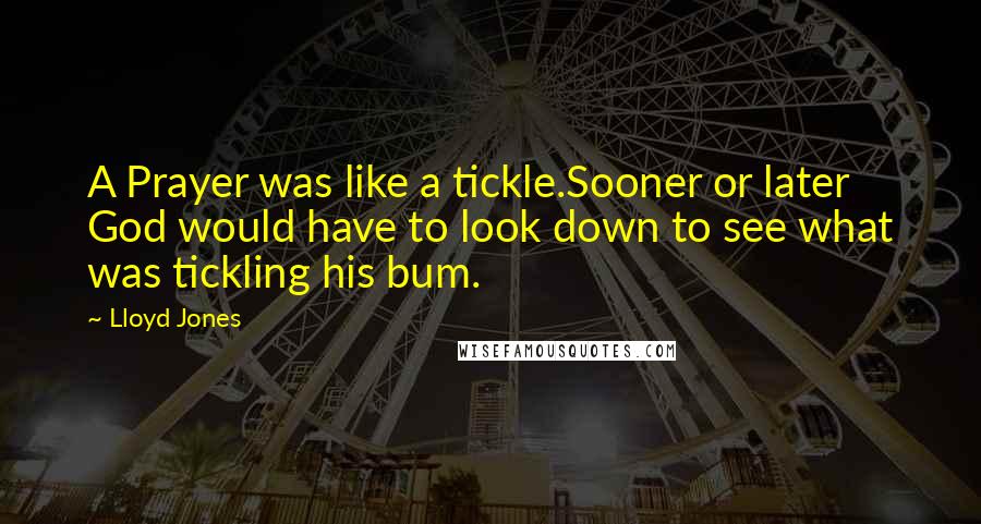 Lloyd Jones Quotes: A Prayer was like a tickle.Sooner or later God would have to look down to see what was tickling his bum.