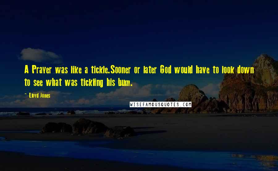 Lloyd Jones Quotes: A Prayer was like a tickle.Sooner or later God would have to look down to see what was tickling his bum.