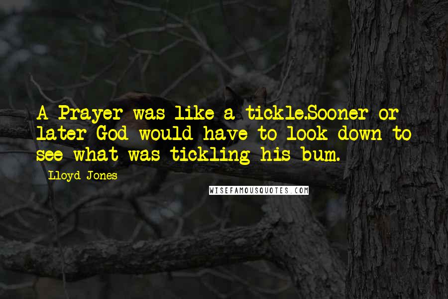 Lloyd Jones Quotes: A Prayer was like a tickle.Sooner or later God would have to look down to see what was tickling his bum.