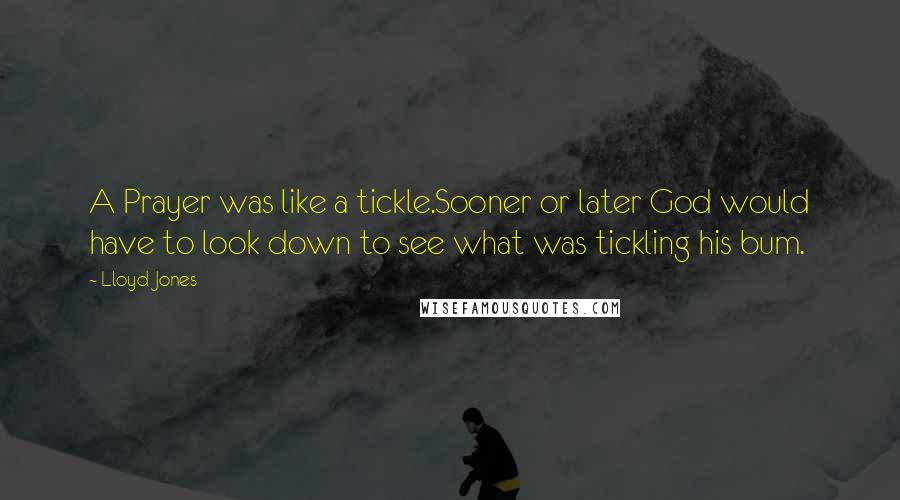 Lloyd Jones Quotes: A Prayer was like a tickle.Sooner or later God would have to look down to see what was tickling his bum.