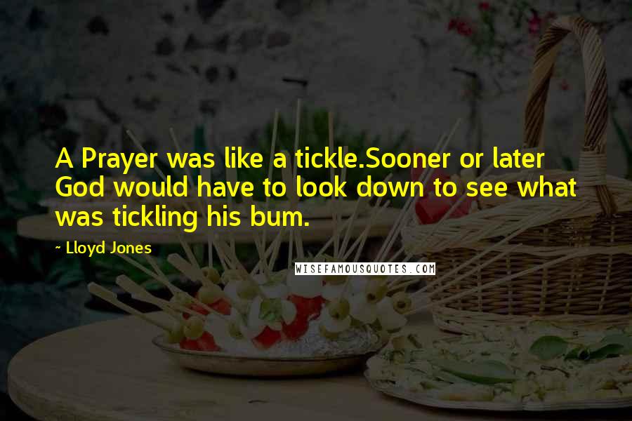 Lloyd Jones Quotes: A Prayer was like a tickle.Sooner or later God would have to look down to see what was tickling his bum.