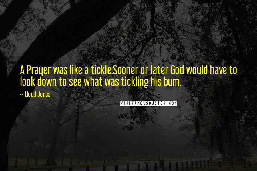 Lloyd Jones Quotes: A Prayer was like a tickle.Sooner or later God would have to look down to see what was tickling his bum.