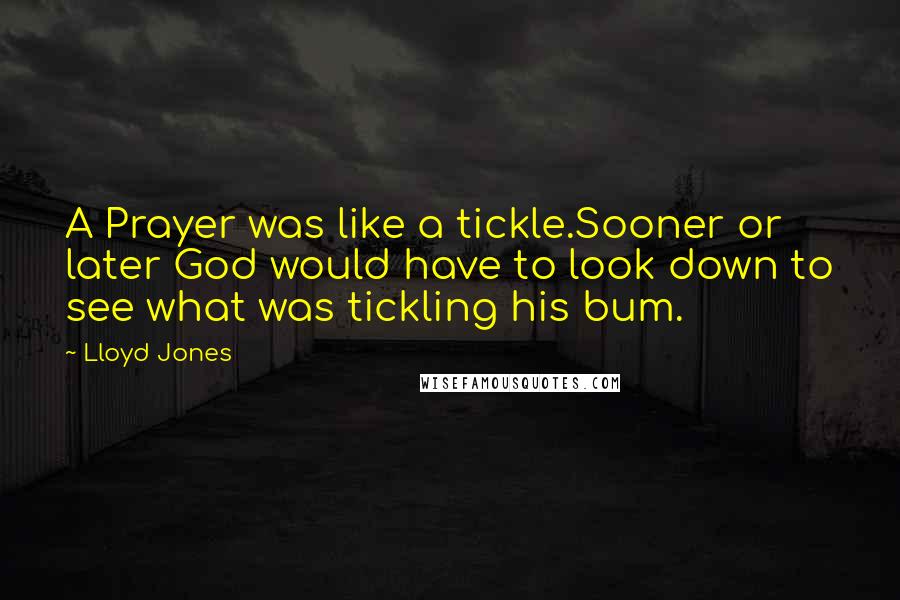 Lloyd Jones Quotes: A Prayer was like a tickle.Sooner or later God would have to look down to see what was tickling his bum.