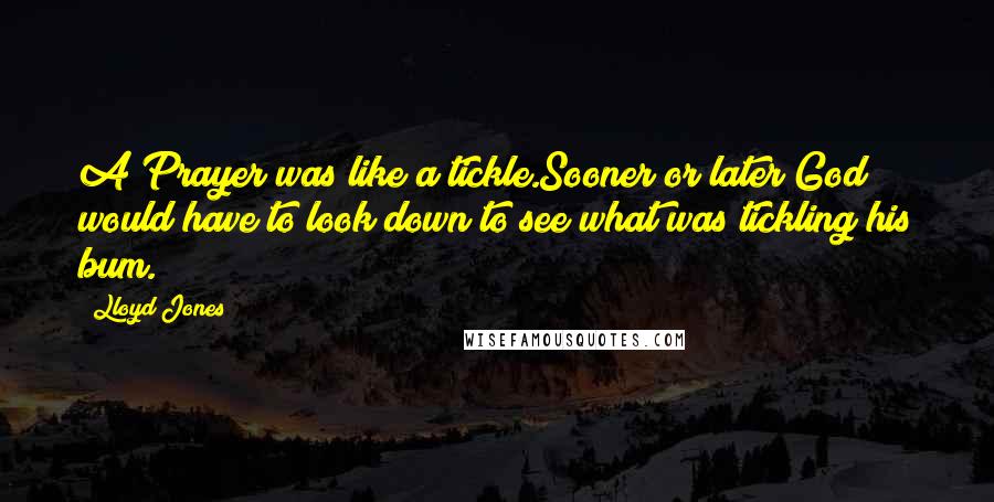 Lloyd Jones Quotes: A Prayer was like a tickle.Sooner or later God would have to look down to see what was tickling his bum.