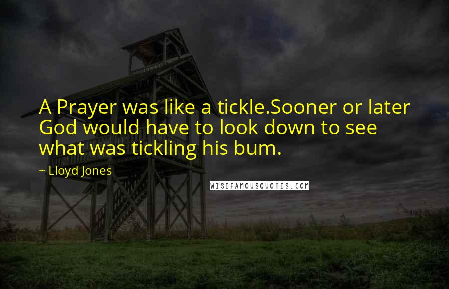 Lloyd Jones Quotes: A Prayer was like a tickle.Sooner or later God would have to look down to see what was tickling his bum.