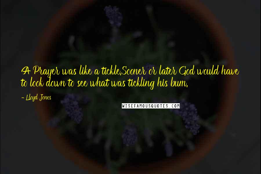 Lloyd Jones Quotes: A Prayer was like a tickle.Sooner or later God would have to look down to see what was tickling his bum.